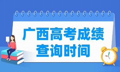 广西高考成绩公布时间几号_广西高考成绩几号出来2021