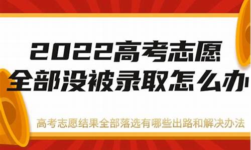 高考志愿如果没有被录取怎么办,高考志愿全部没录取