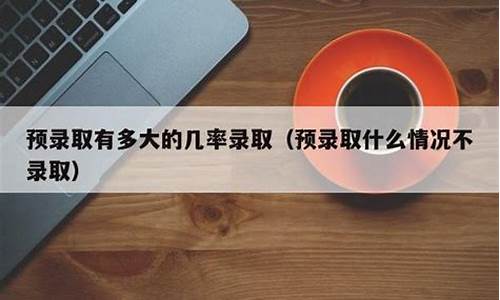 预录取有多少几率被正式录取_预录取稳吗